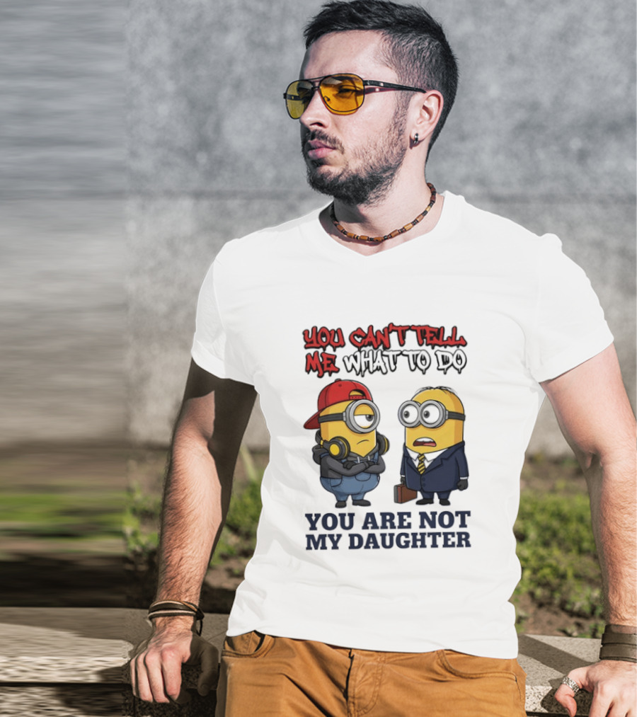 You Can't Tell Me What To Do You Are Not My Daughter Minions T-Shirt