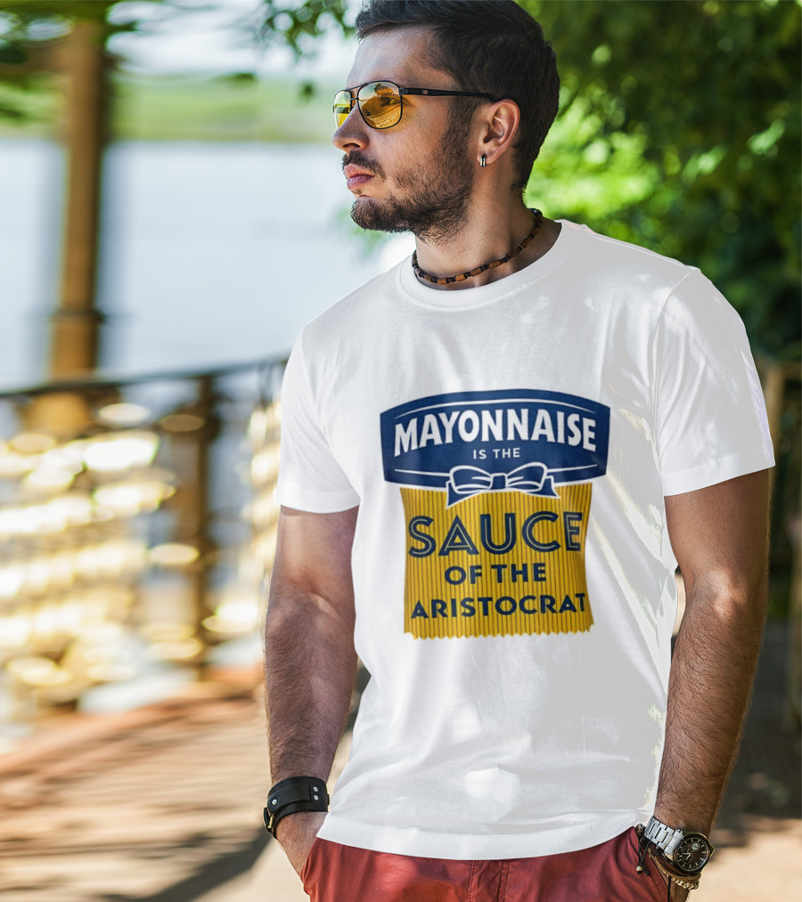 Mayonnaise Is The Sauce Of The Aristocrat T-Shirt