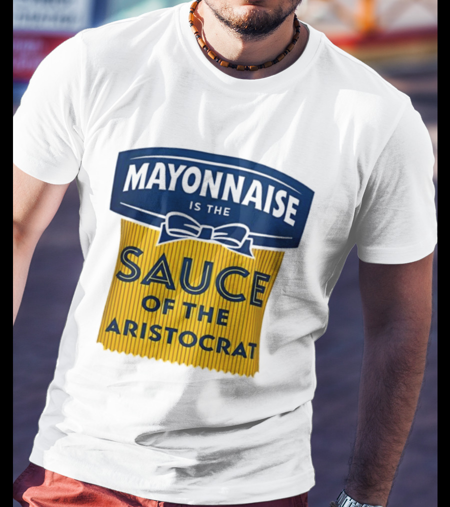 Mayonnaise Is The Sauce Of The Aristocrat T-Shirt