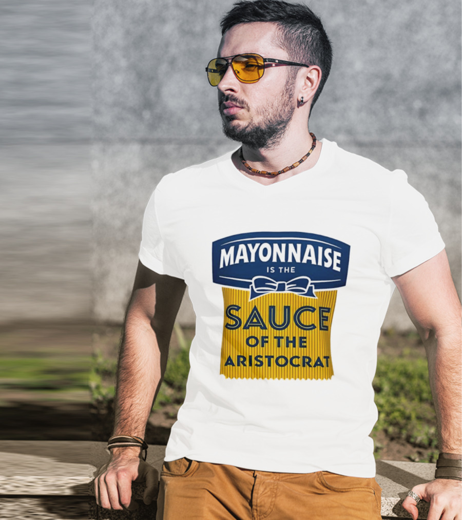 Mayonnaise Is The Sauce Of The Aristocrat T-Shirt