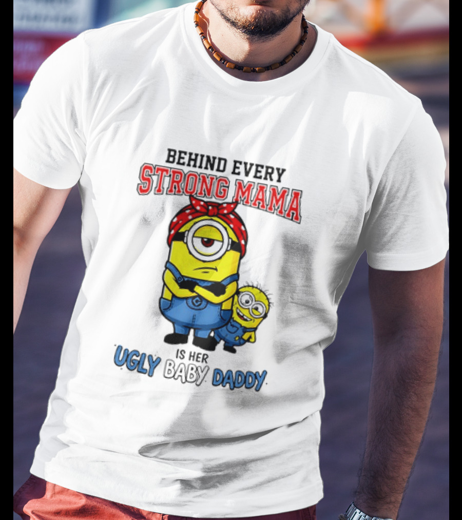 Behind Every Strong Mama Minion Ugly Baby Daddy T-Shirt
