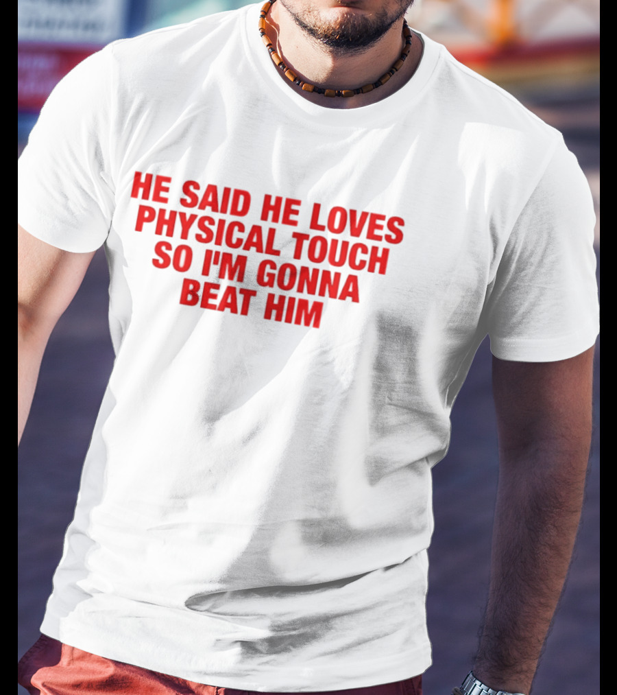 He Said He Loves Physical Touch So I'm Gonna Beat Him T-Shirt