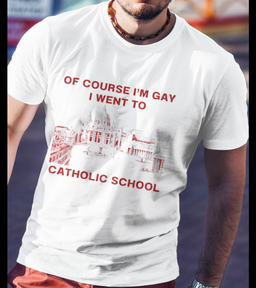 Of Course I'm Gay I Went To Catholic School LGBT Humor T-Shirt