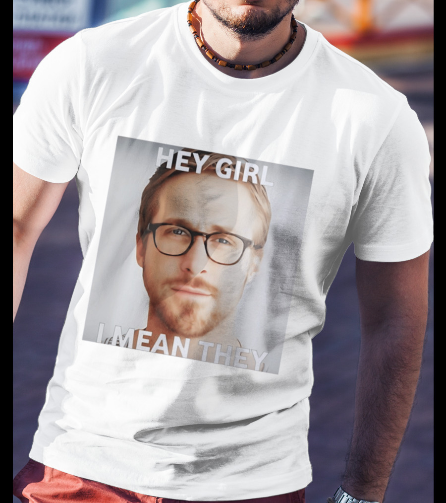 Hey Girl I Mean They Ryan Gosling Meme T-Shirt