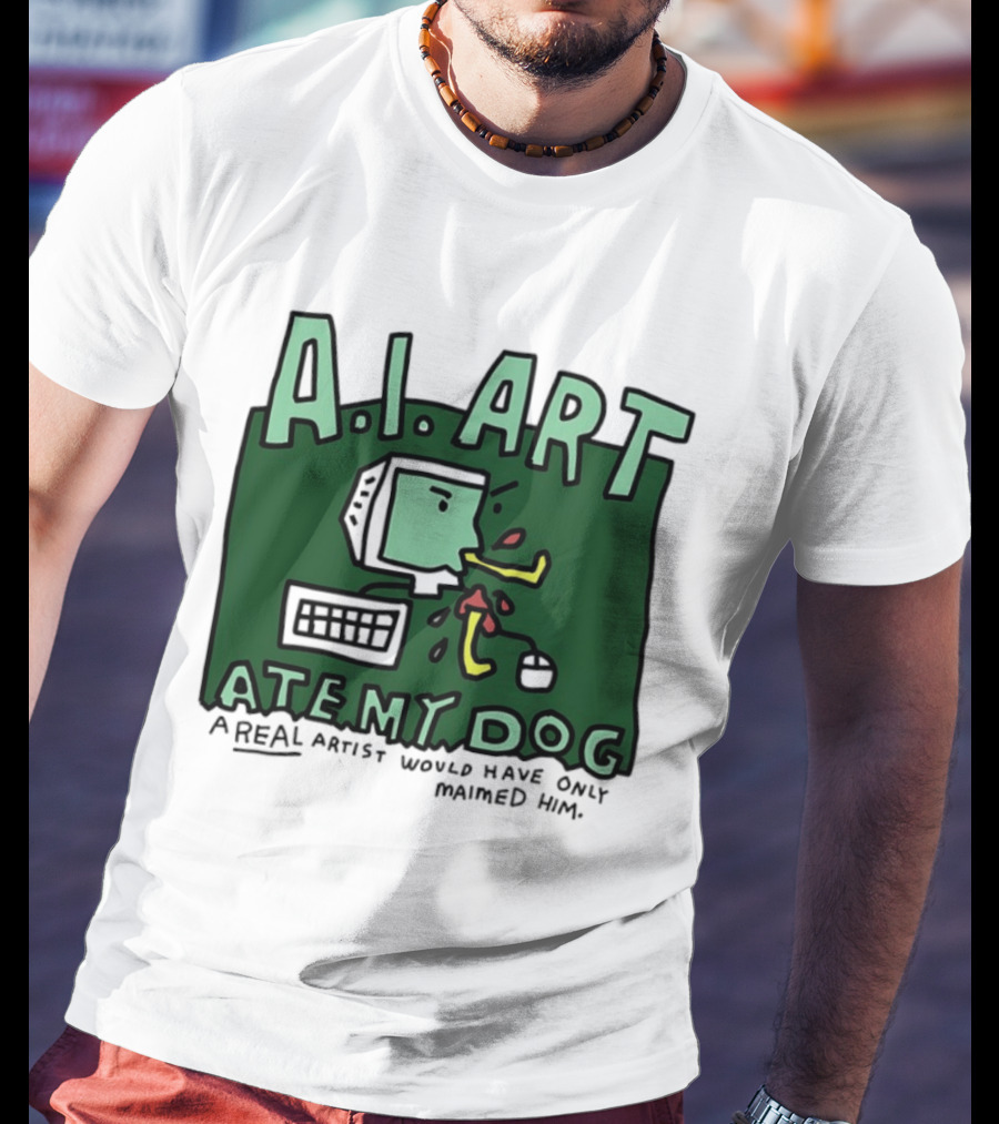 A.I. Art Ate My Dog A Real Artist Would Have Only Maimed Him T-Shirt