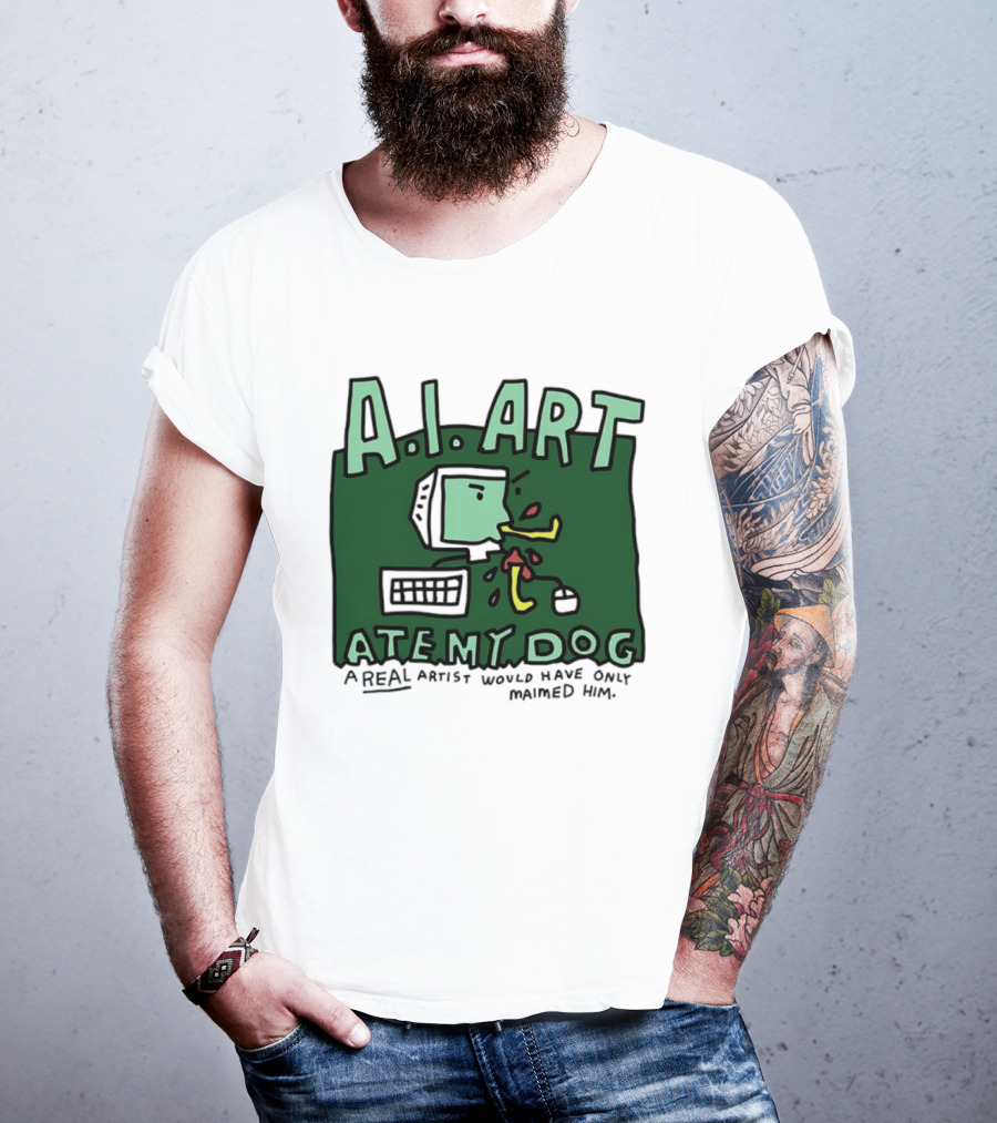 A.I. Art Ate My Dog A Real Artist Would Have Only Maimed Him T-Shirt