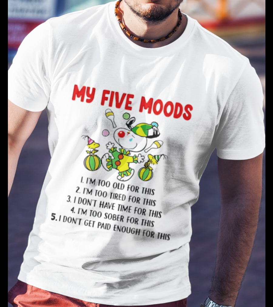 My Five Moods I'm Too Old I'm Too Tired I Don't Have Time I'm Too Sober I Don't Get Paid Enough T-Shirt
