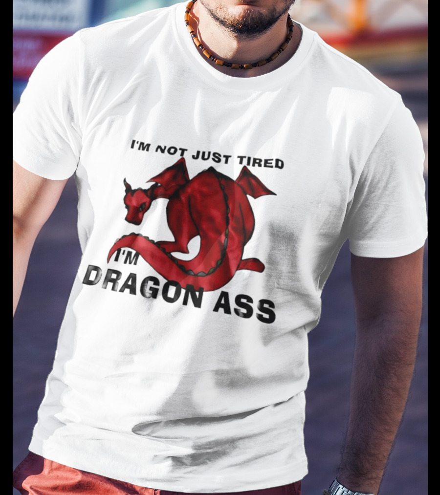 I'm Not Just Tired I'm Dragon Ass Red Dragon T-Shirt