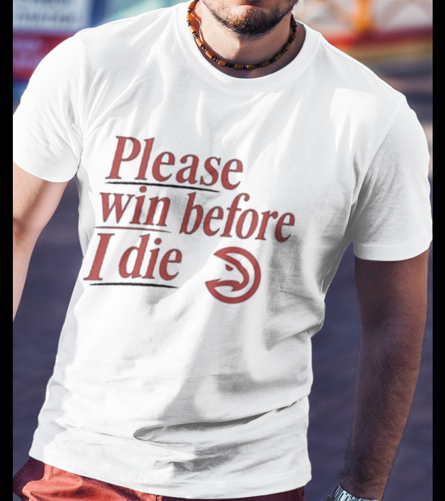 Atlanta Hawks Please Win Before I Die T-Shirt