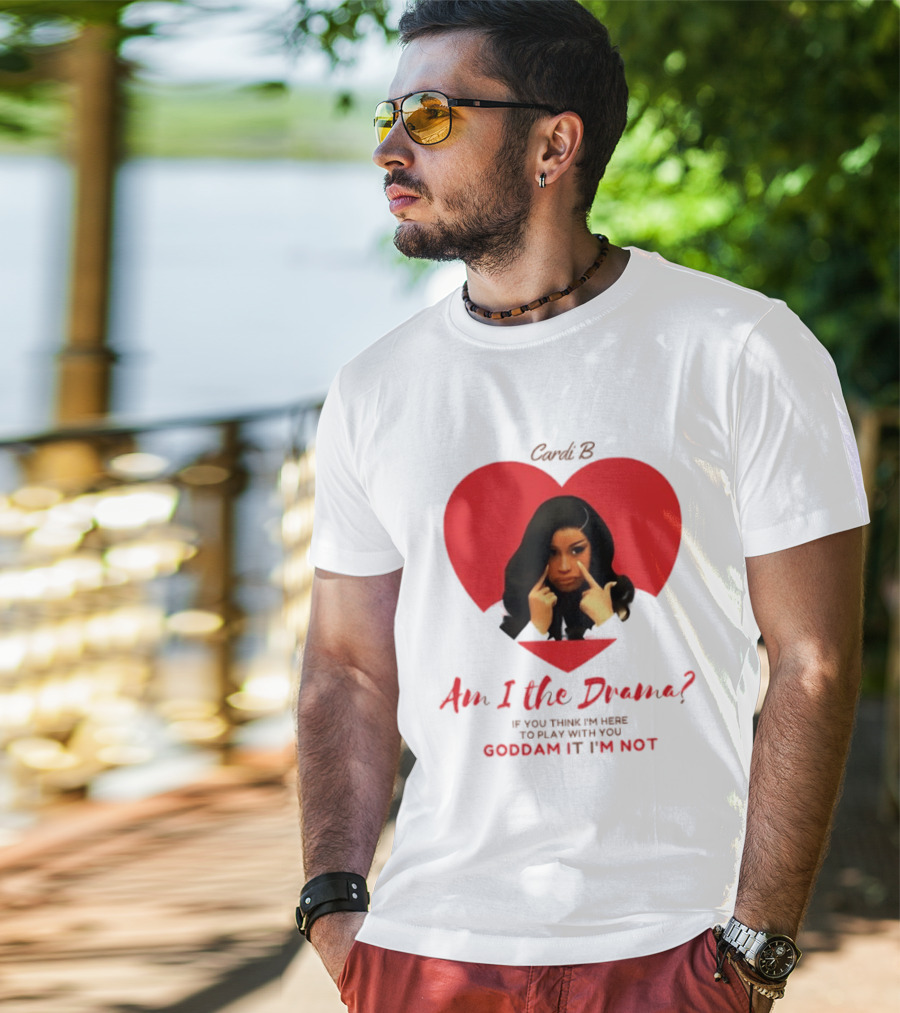 Cardi B Am I The Drama Heart Meme If You Think I'm Here To Play Goddam It I'm Not T-Shirt