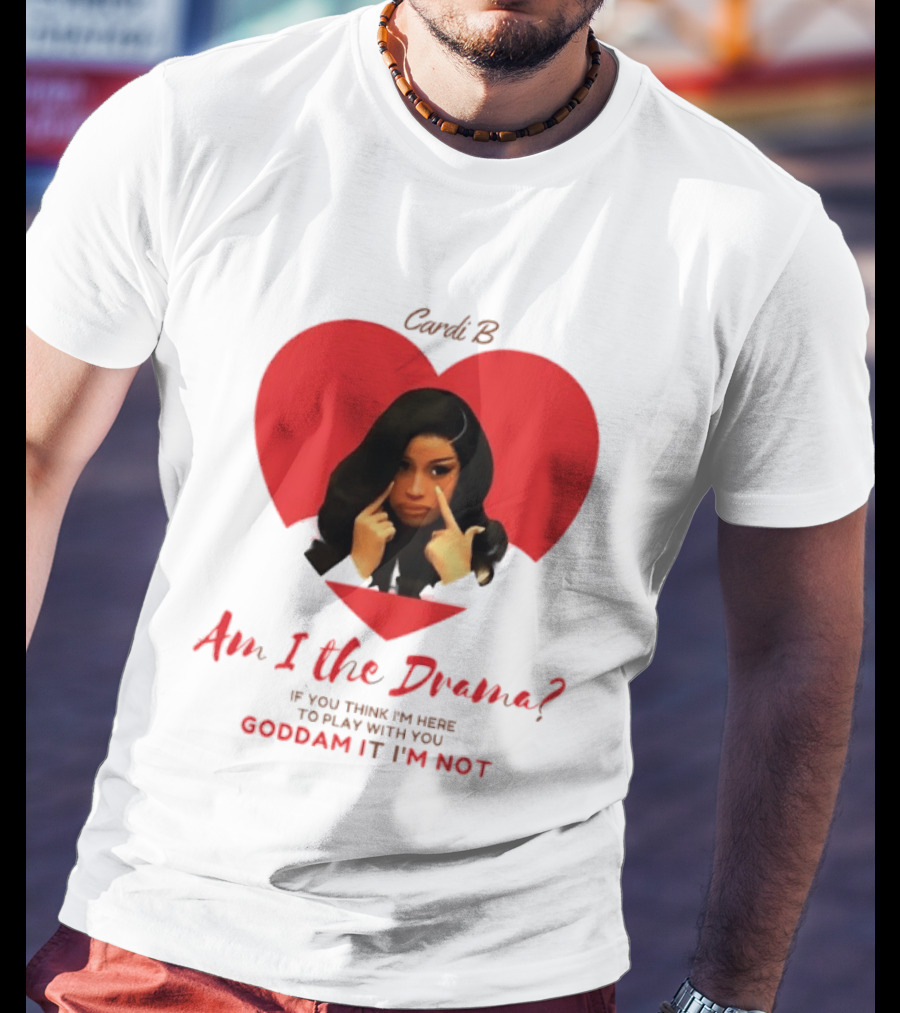 Cardi B Am I The Drama Heart Meme If You Think I'm Here To Play Goddam It I'm Not T-Shirt