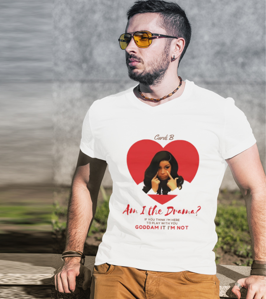 Cardi B Am I The Drama Heart Meme If You Think I'm Here To Play Goddam It I'm Not T-Shirt