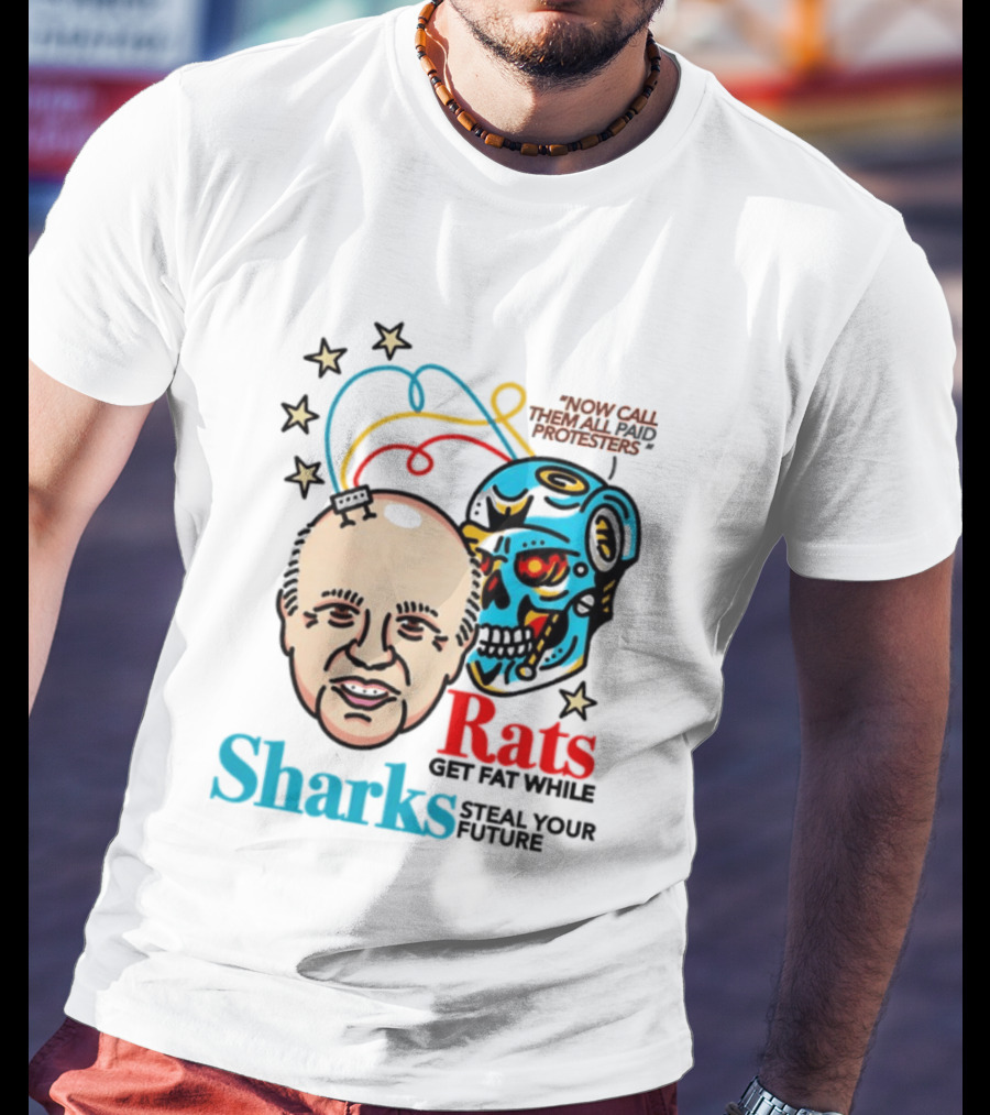 Now Call Them All Paid Protesters Rats Get Fat While Sharks Steal Your Future T-Shirt