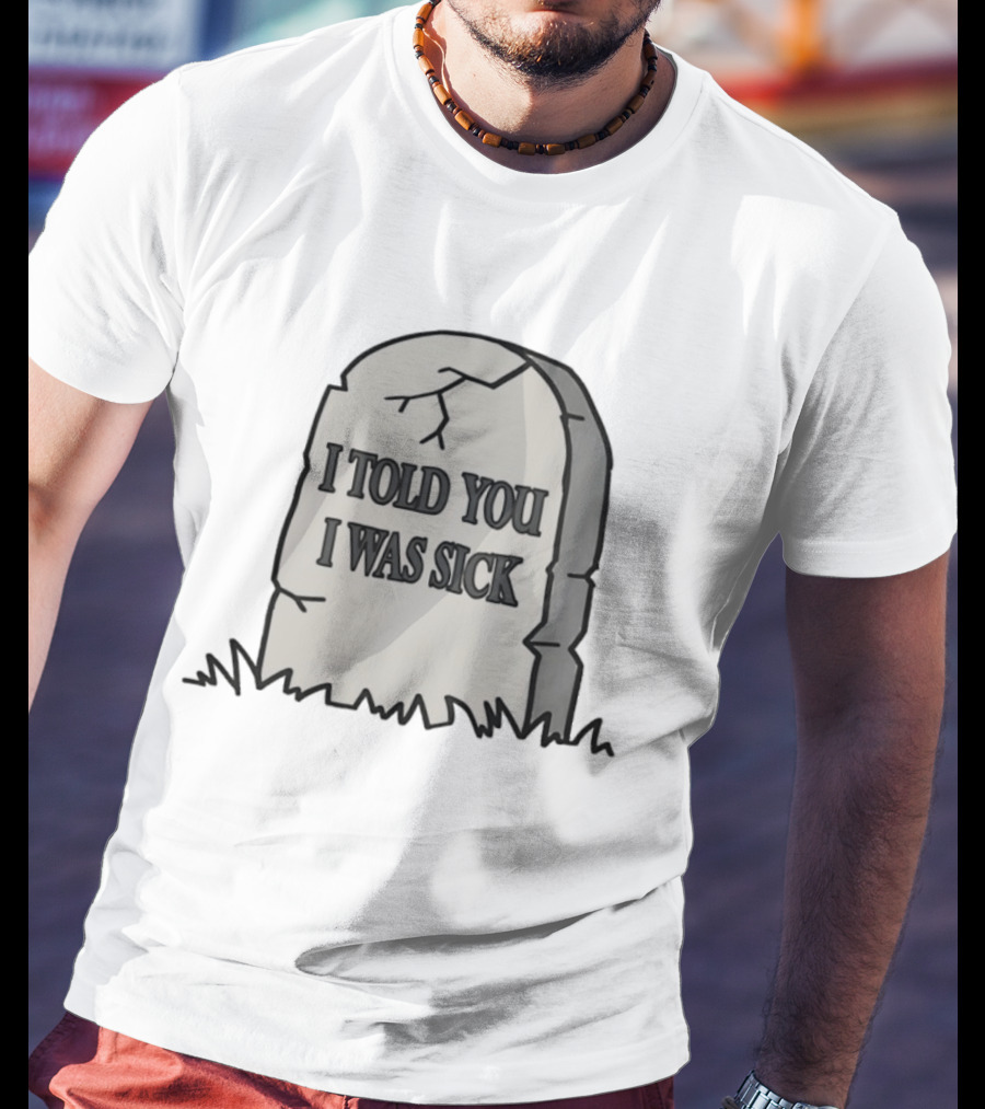Told You I Was Sick Tombstone Humor T-Shirt