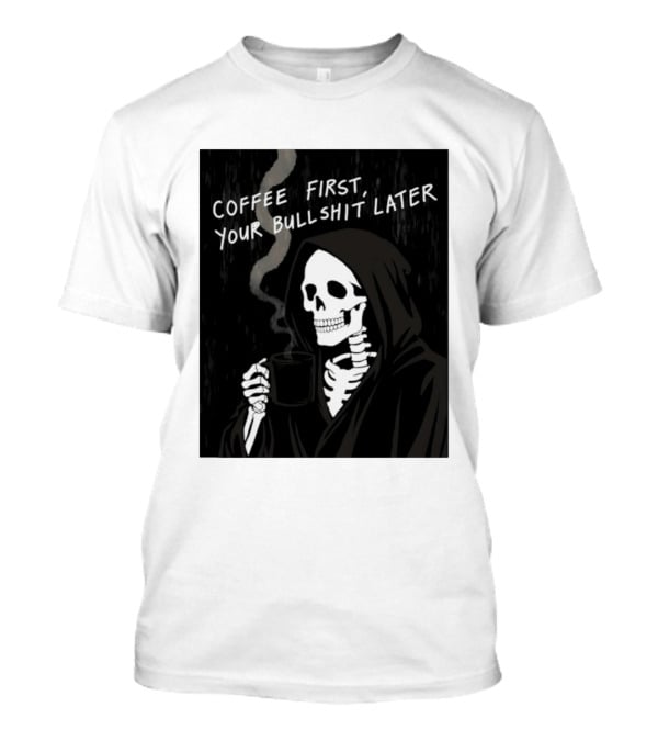 Skeleton Holding Coffee With "Coffee First, Your Bullshit Later" T-Shirt