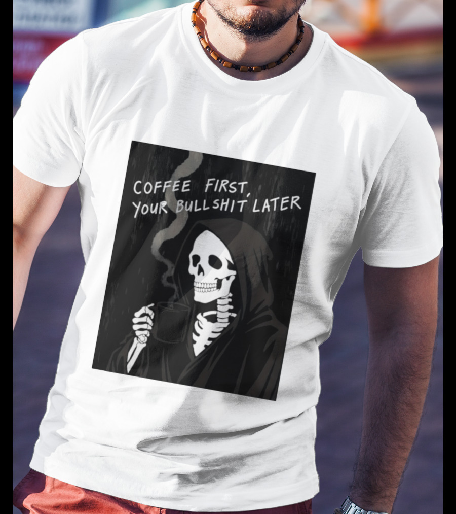 Skeleton Holding Coffee With "Coffee First, Your Bullshit Later" T-Shirt