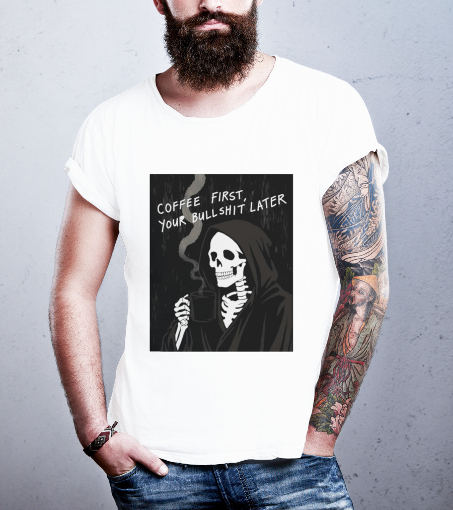 Skeleton Holding Coffee With "Coffee First, Your Bullshit Later" T-Shirt