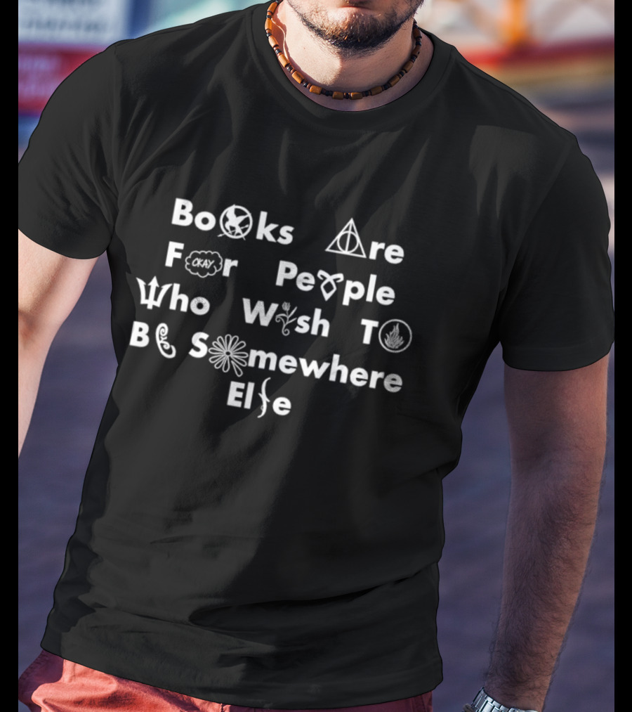 Books Are For People Who Wish To Be Somewhere Else Literary References T-Shirt
