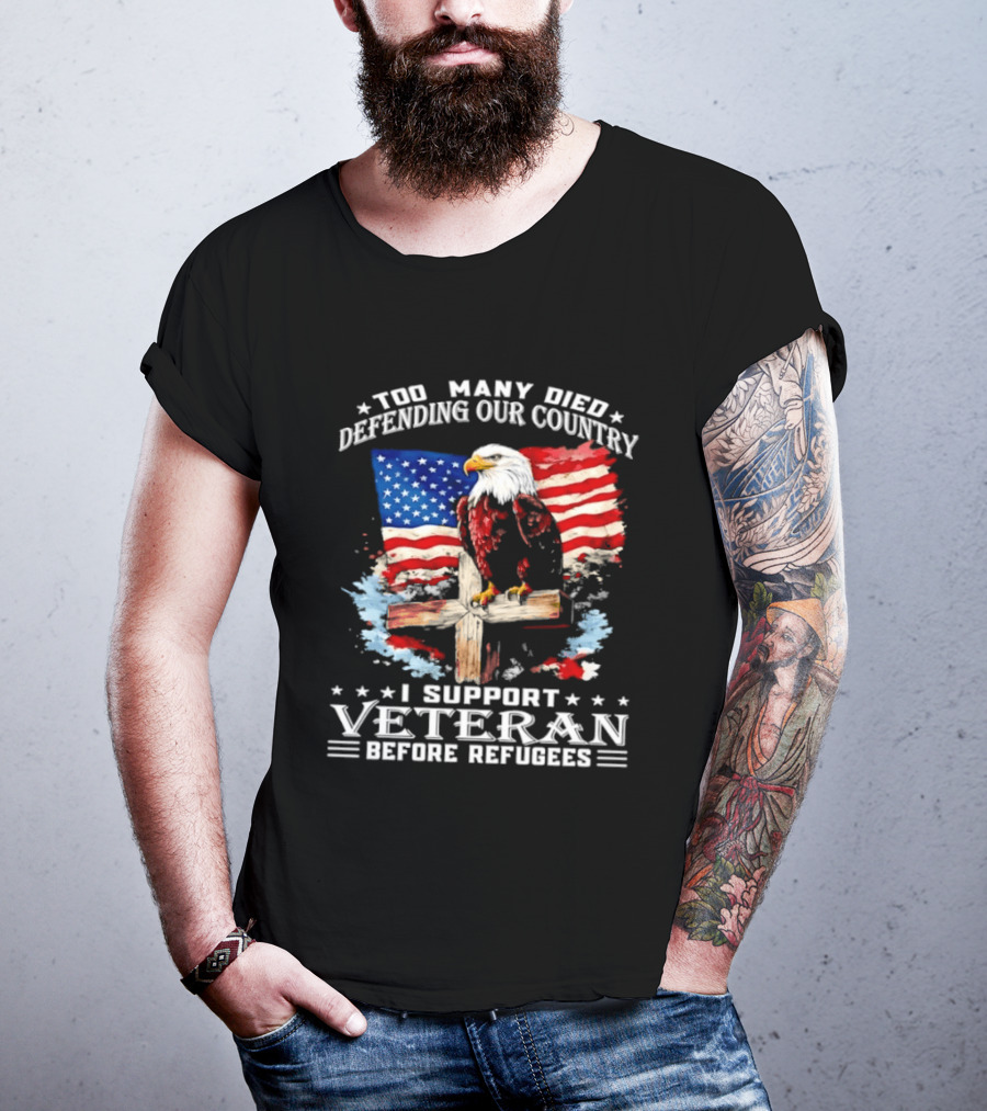 Too Many Died Defending Our Country American Flag Bald Eagle Wooden Cross I Support Veteran Before Refugees T-Shirt