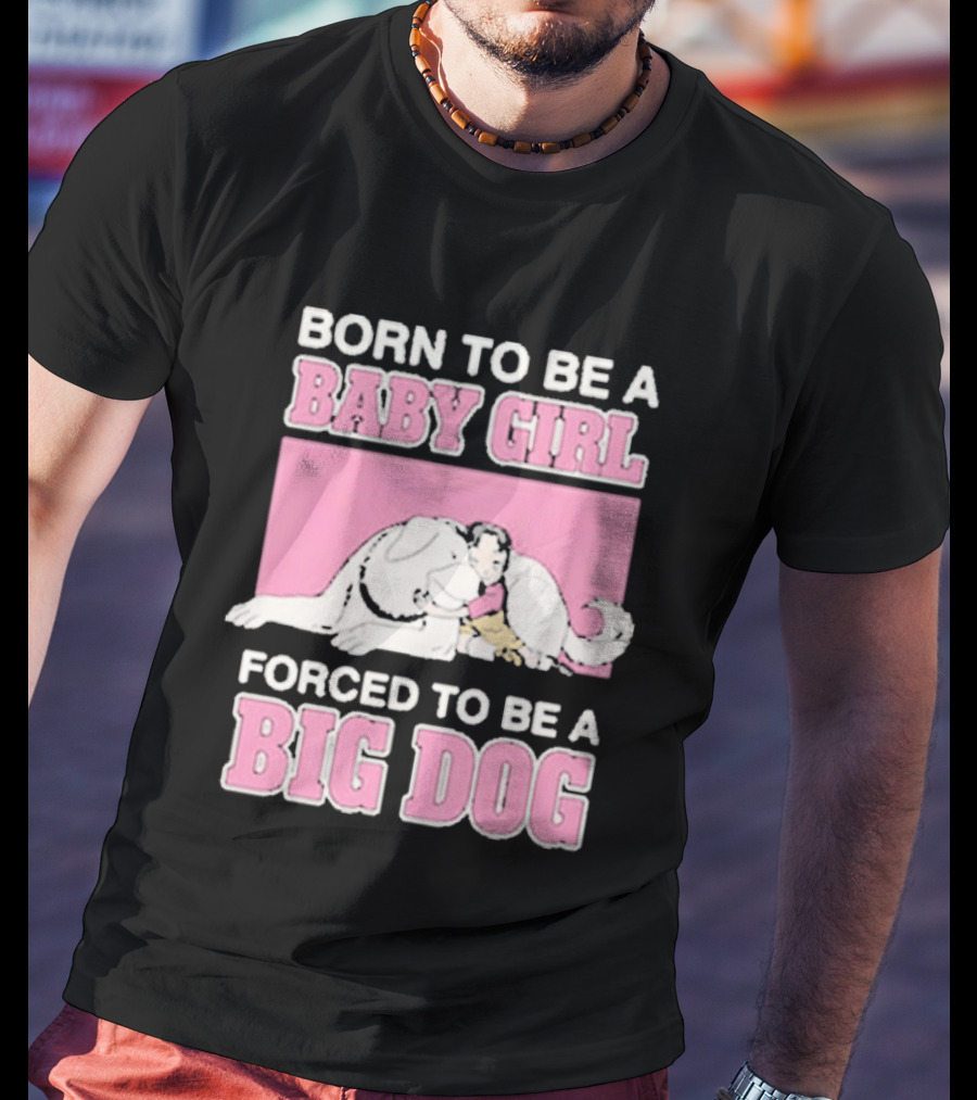 Born To Be A Baby Girl Forced To Be A Big Dog Cute T-Shirt