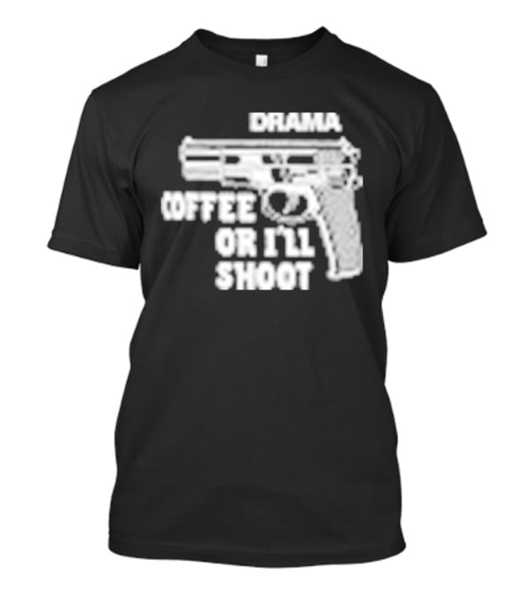 Drama Coffee Or I’ll Shoot T-Shirt