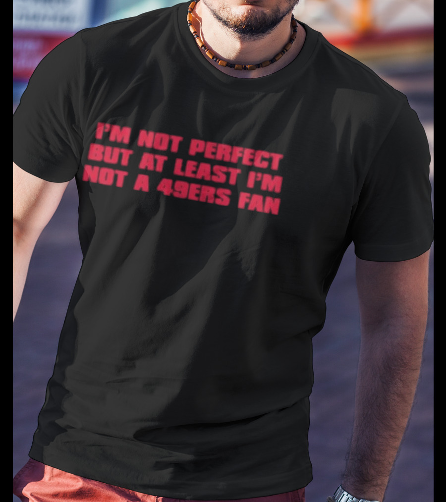 I'm Not Perfect But At Least I'm Not A 49ers Fan T-Shirt