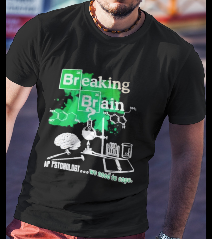 Breaking Bad Breaking Brain AP Psychology We Need To Cope Chemistry Science T-Shirt