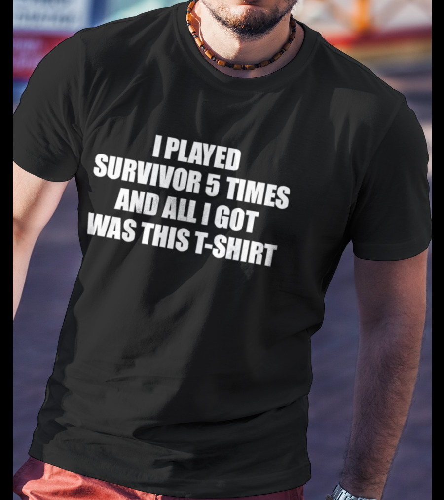 I Played Survivor 5 Times And All I Got Was This T T-Shirt
