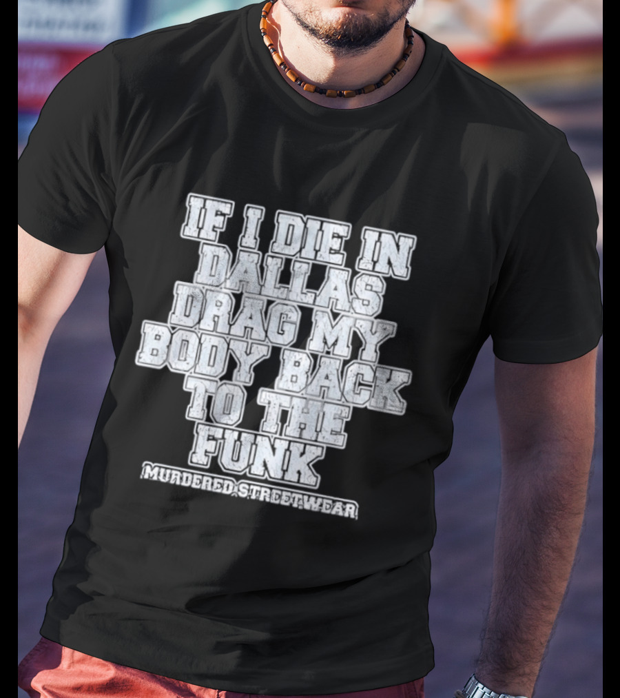 If I Die In Dallas Drag My Body Back To The Funk Murdered Streetwear T-Shirt