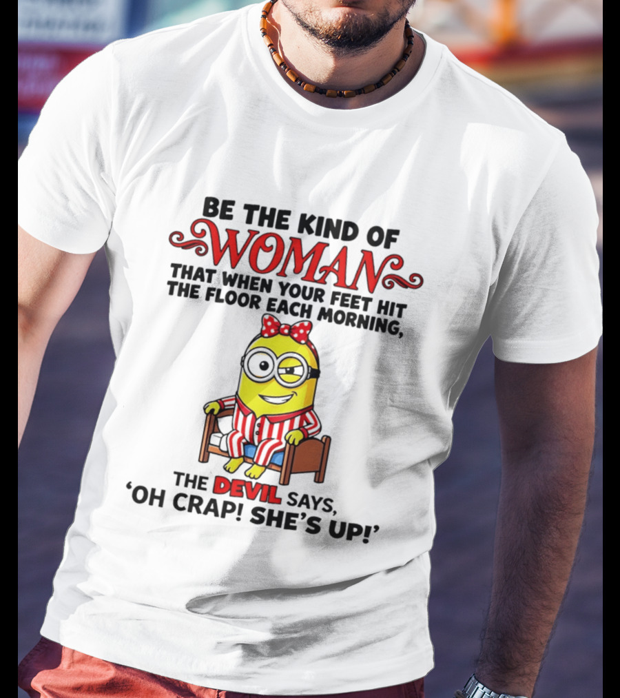 Be The Kind Of Woman Minion Devil Says Oh Crap She's Up T-Shirt