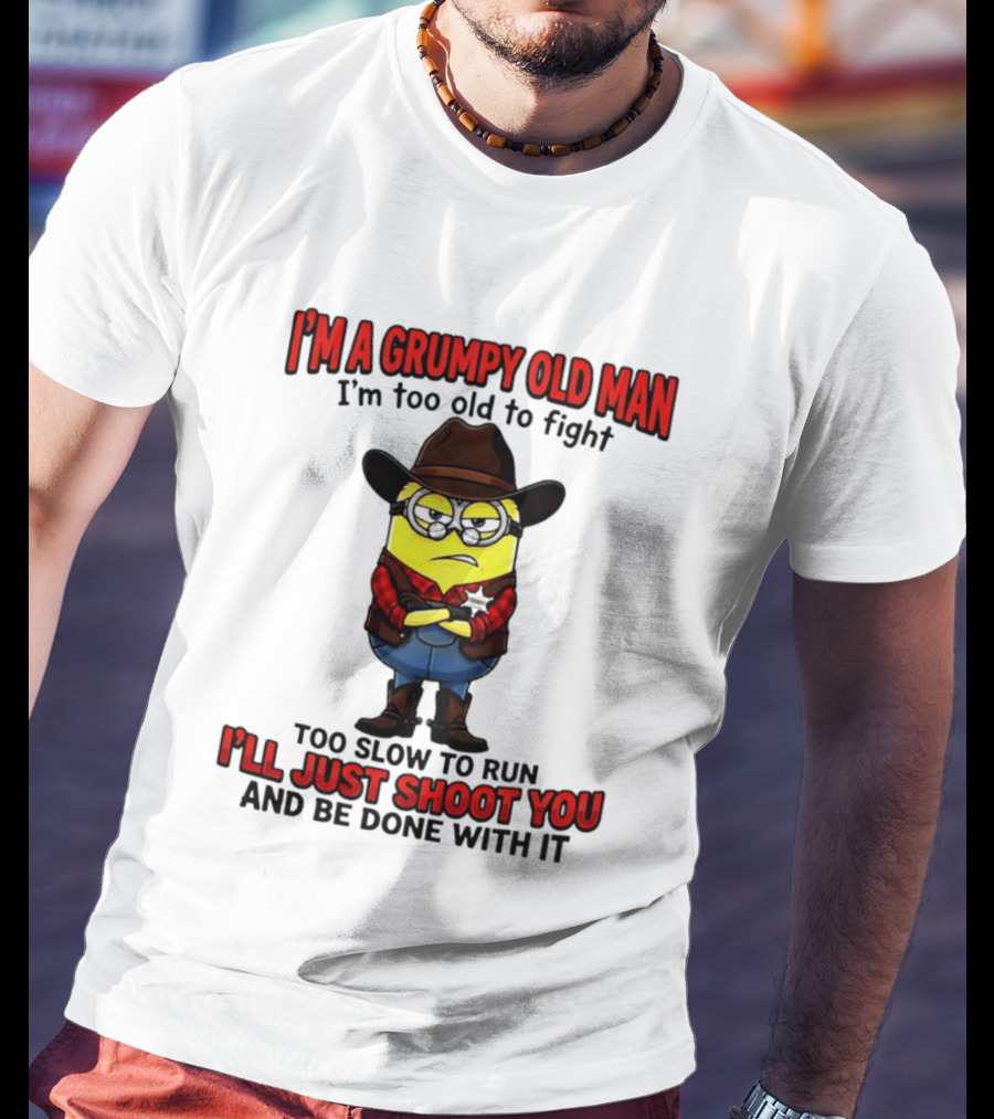 I'm A Grumpy Old Man I'm Too Old To Fight Too Slow To Run I'll Just Shoot You Minion T-Shirt