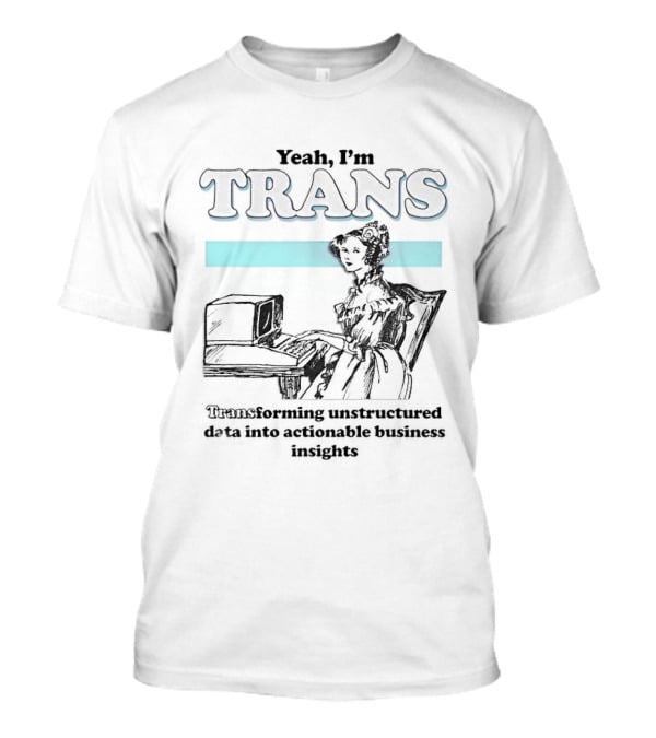 Yeah I'm Trans Transforming Unstructured Data Into Business Insights T-Shirt