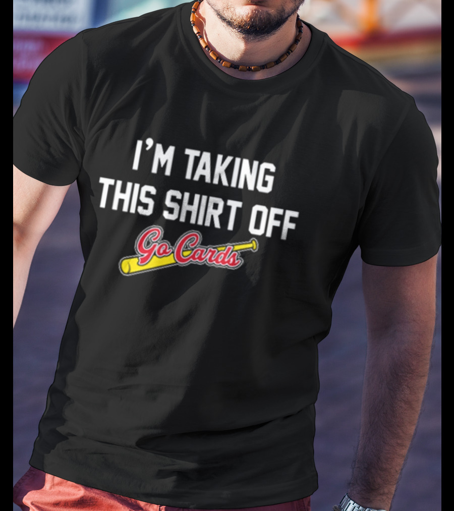 I'm Taking This Off Go Cards Baseball Fan T-Shirt