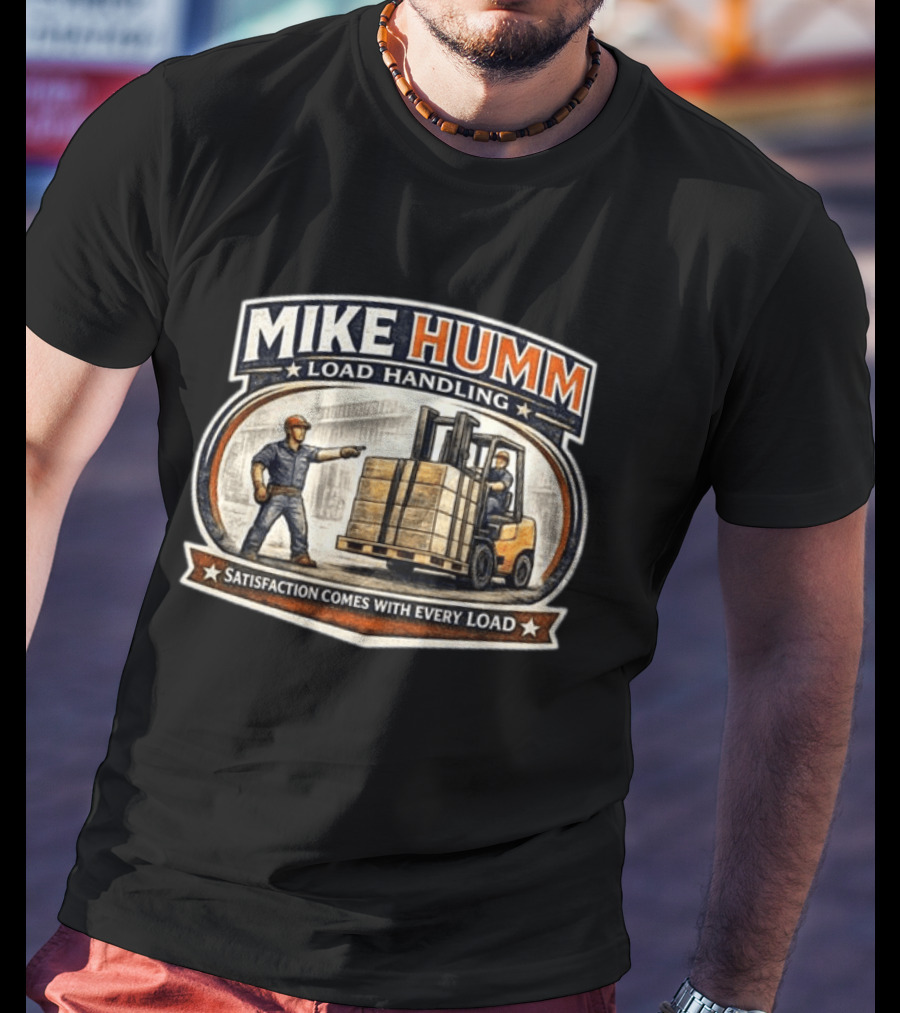 Mike Humm Load Handling Satisfaction Comes With Every Load Worker And Forklift T-Shirt