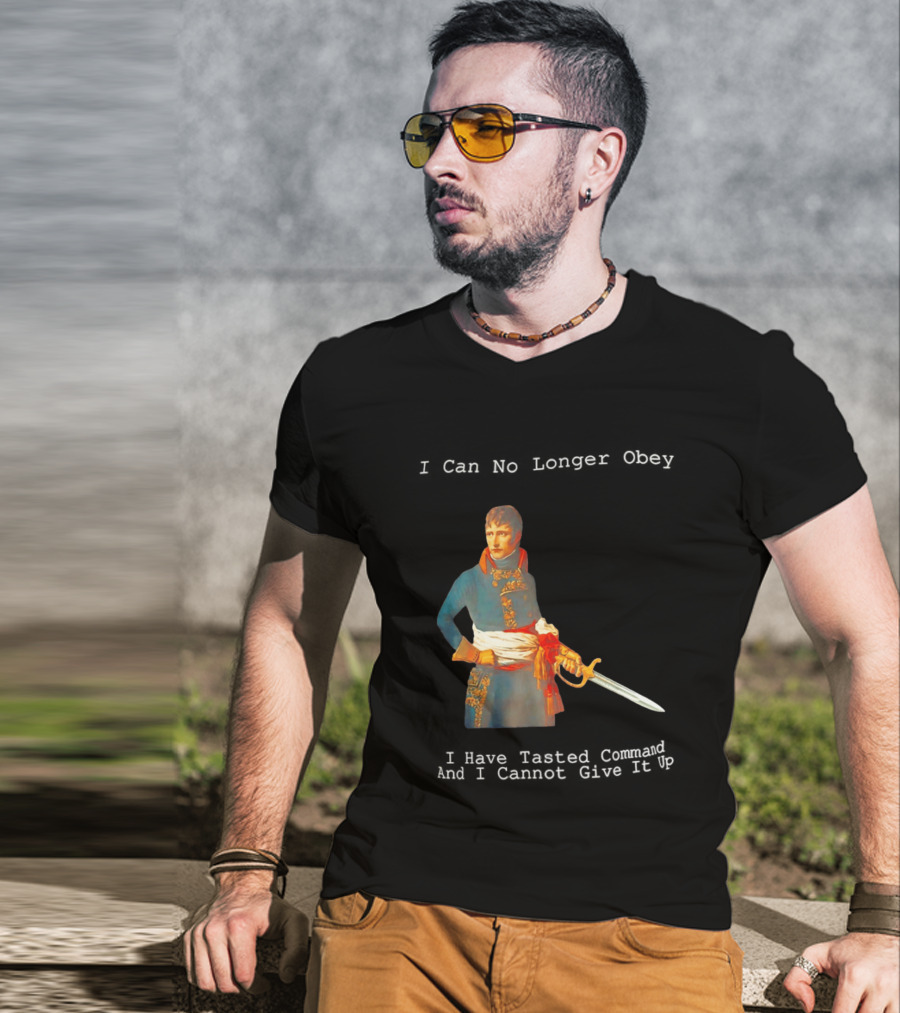 Napoleon Bonaparte I Can No Longer Obey Tasted Command Cannot Give It Up T-Shirt