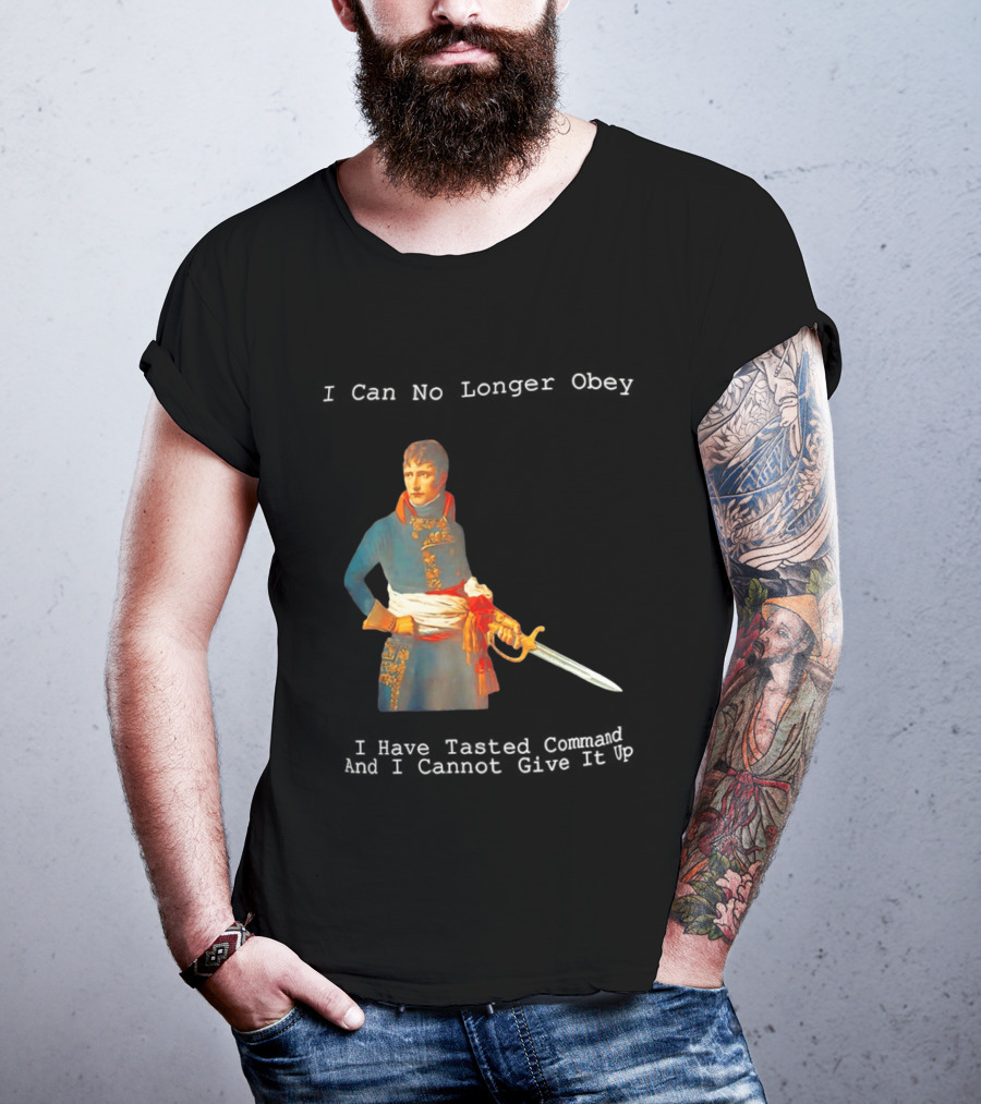 Napoleon Bonaparte I Can No Longer Obey Tasted Command Cannot Give It Up T-Shirt