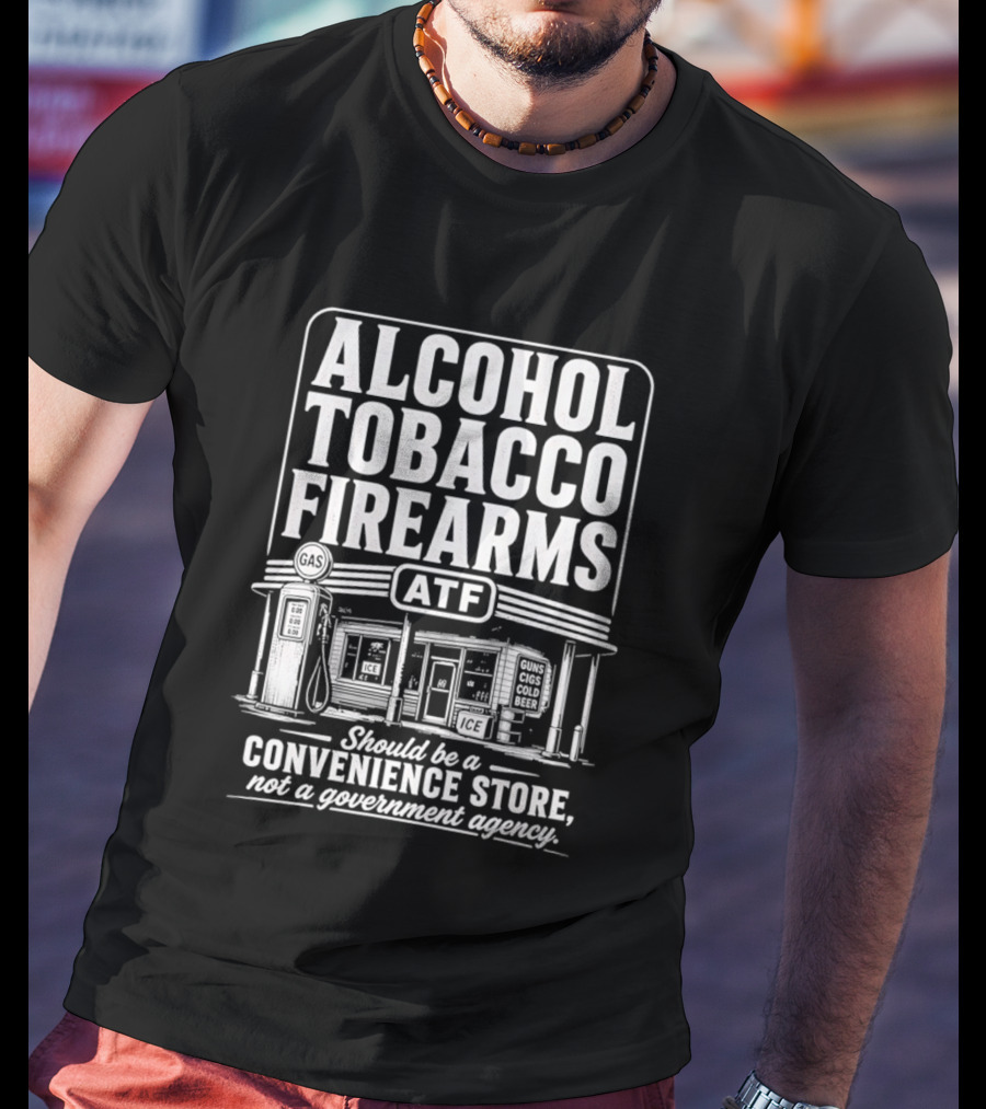 Alcohol Tobacco Firearms ATF Convenience Store Not Government Agency T-Shirt
