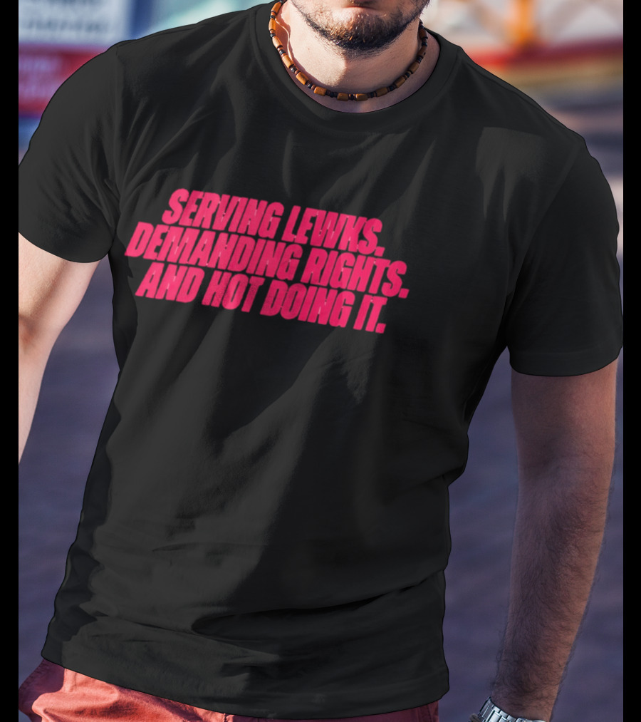 Serving Lewks Demanding Rights And Hot Doing It LGBTQ T-Shirt