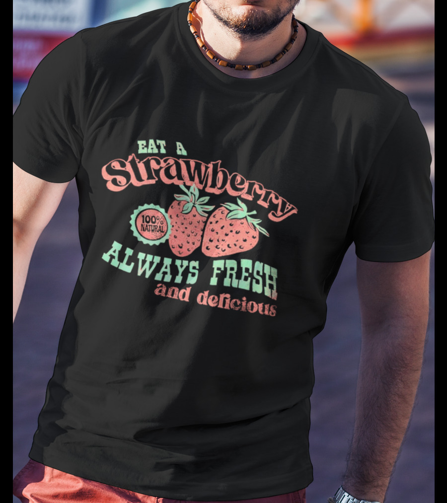 Eat A Strawberry Always Fresh And Delicious Fruit Lover's Delight T-Shirt