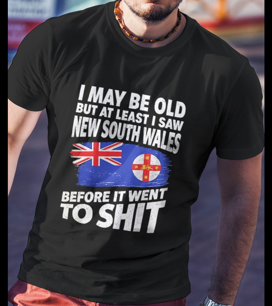 I May Be Old But At Least I Saw New South Wales Before It Went To Shit T-Shirt