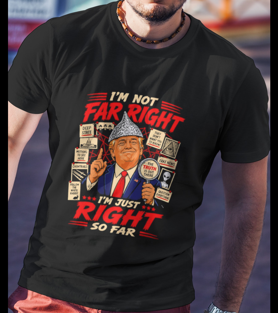I'm Not Far Right I'm Just Right So Far Trump Truth T-Shirt