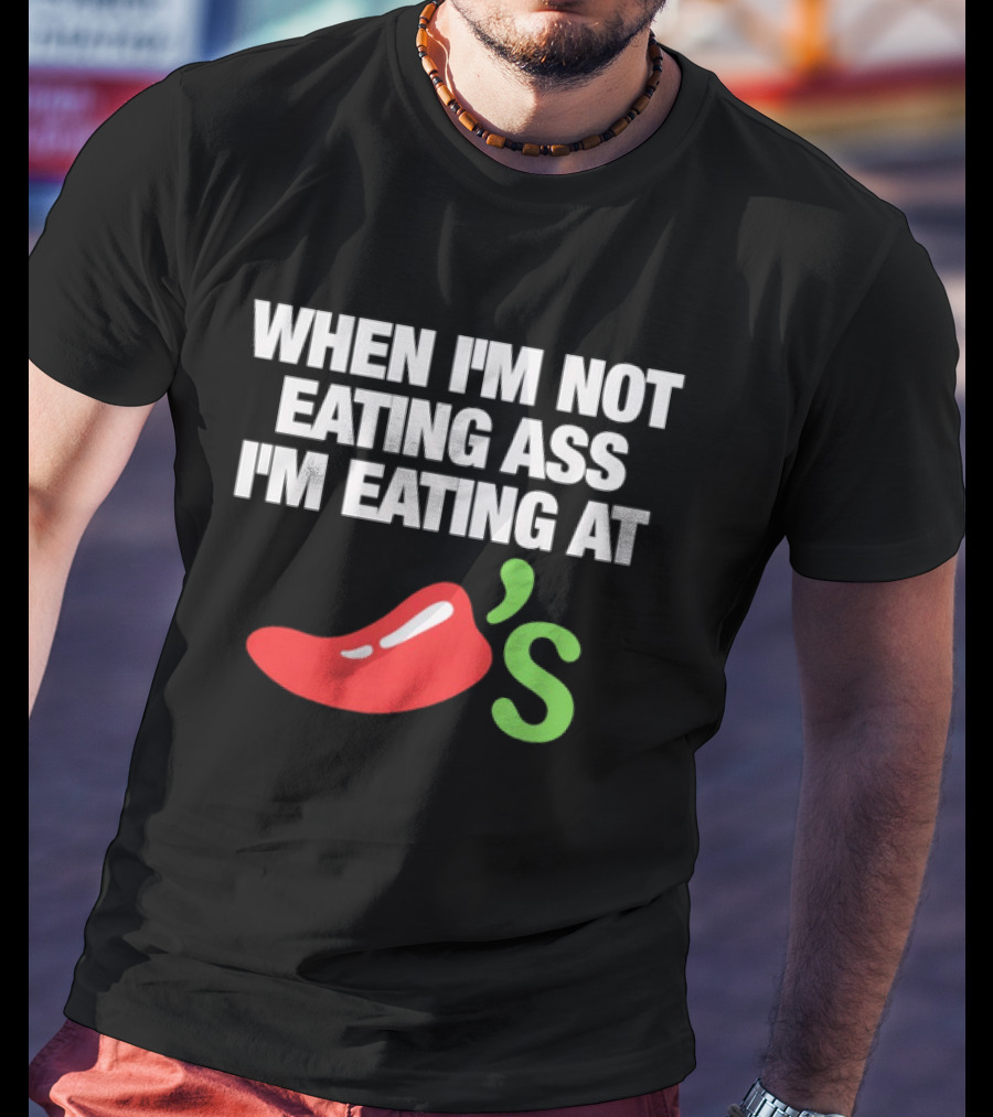 When I'm Not Eating Ass I'm Eating At Chili's T-Shirt
