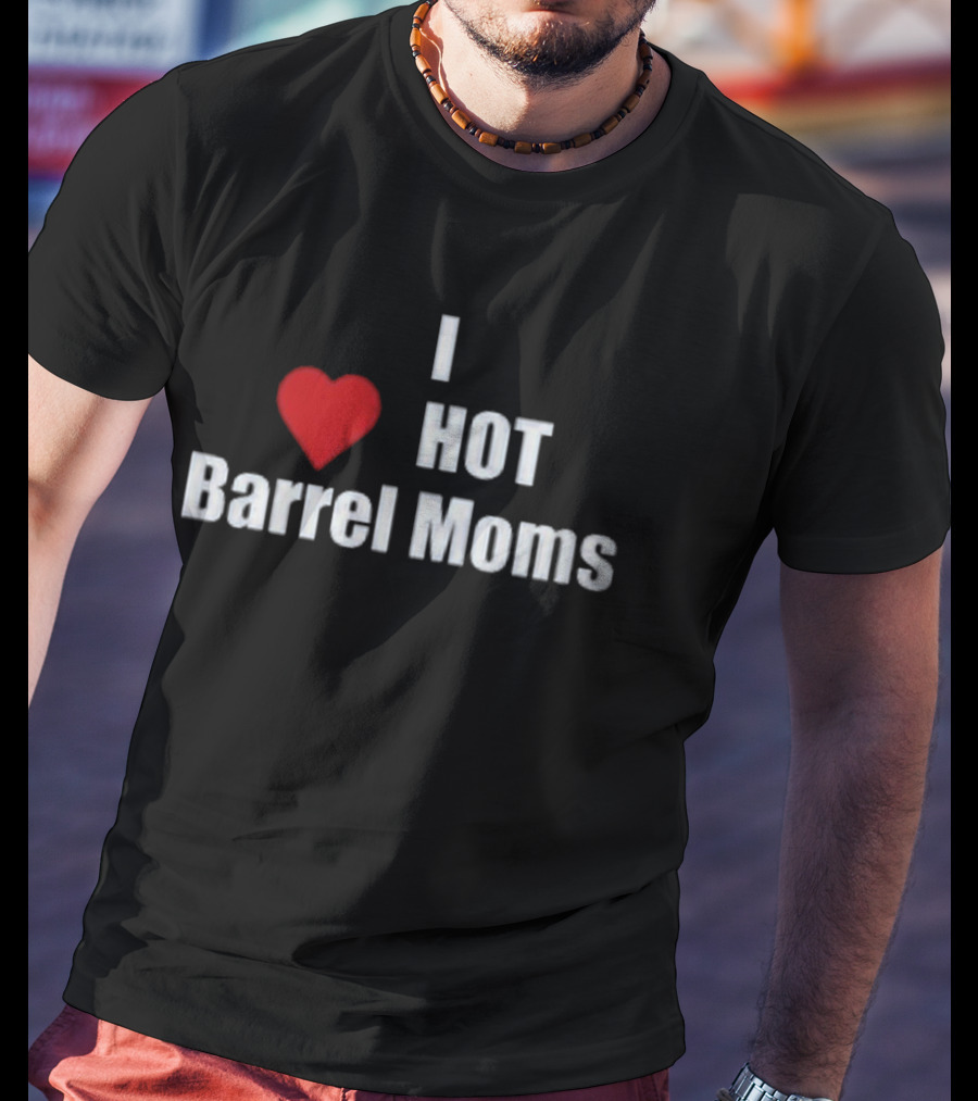 I Love Hot Barrel Moms T-Shirt