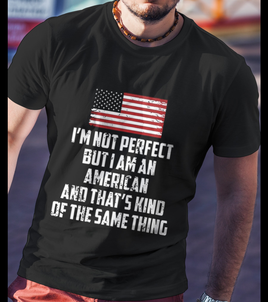 I'm Not Perfect But I Am An American And That's Kind Of The Same Thing Flag T-Shirt