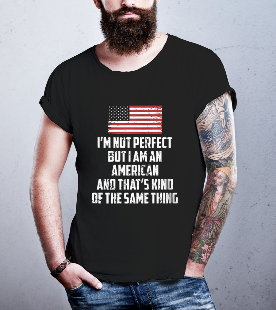 I'm Not Perfect But I Am An American And That's Kind Of The Same Thing Flag T-Shirt