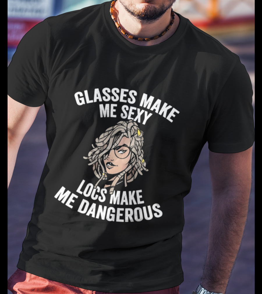 Glasses Make Me Sexy Locs Make Me Dangerous Bold Expression T-Shirt