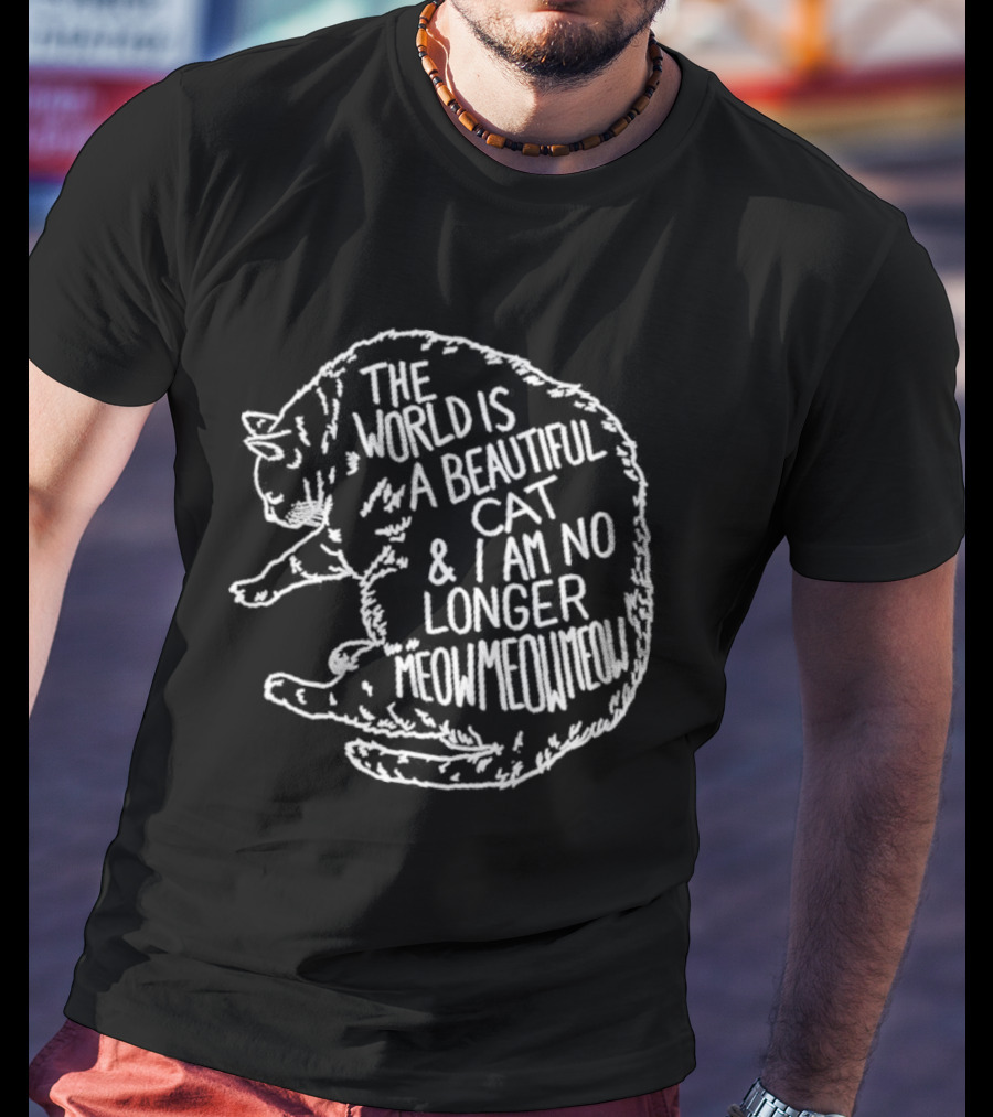 The World Is A Beautiful Cat And I Am No Longer Meow Meow Meow T-Shirt