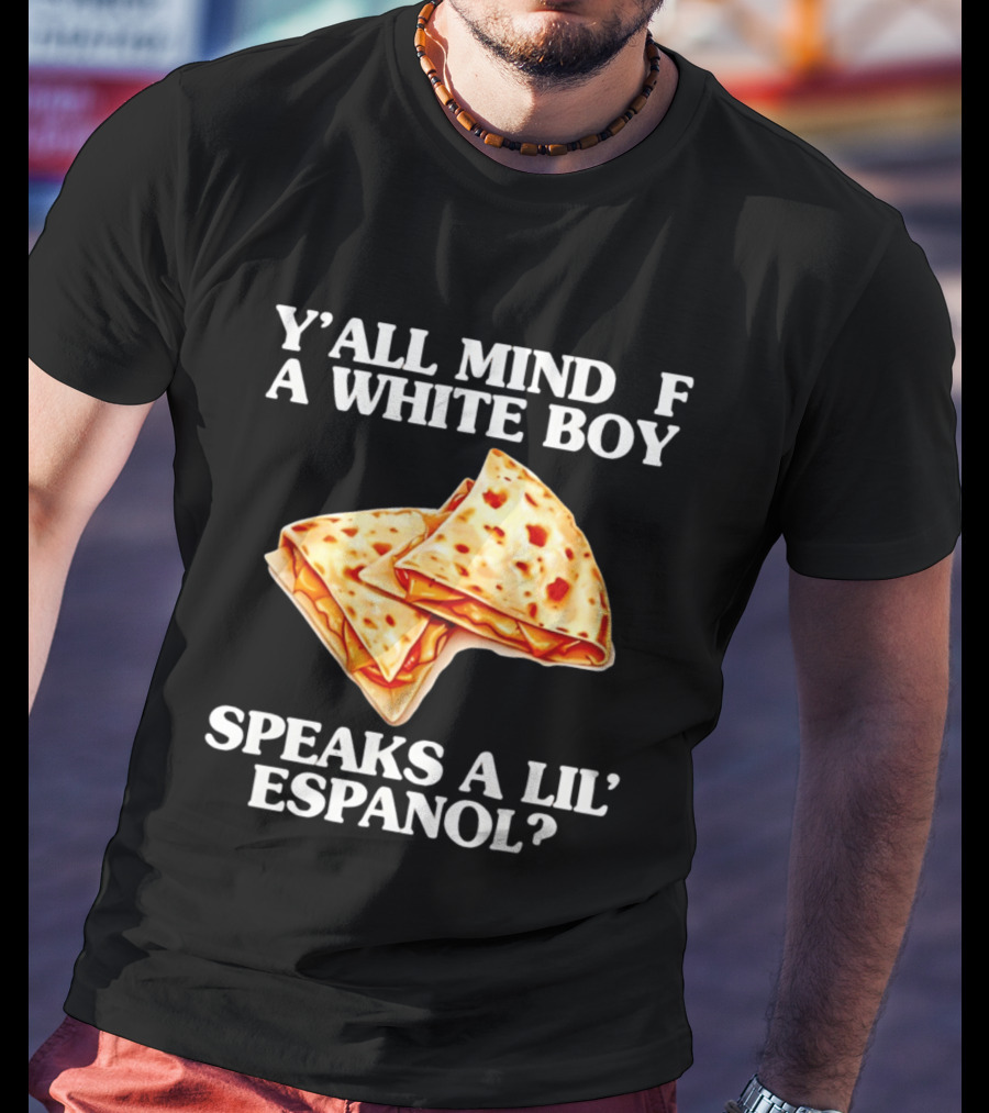 Y'all Mind If A White Boy Speaks A Lil' Espanol Quesadilla T-Shirt