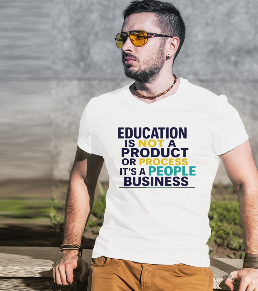 Education Is Not A Product Or Process It's A People Business T-Shirt