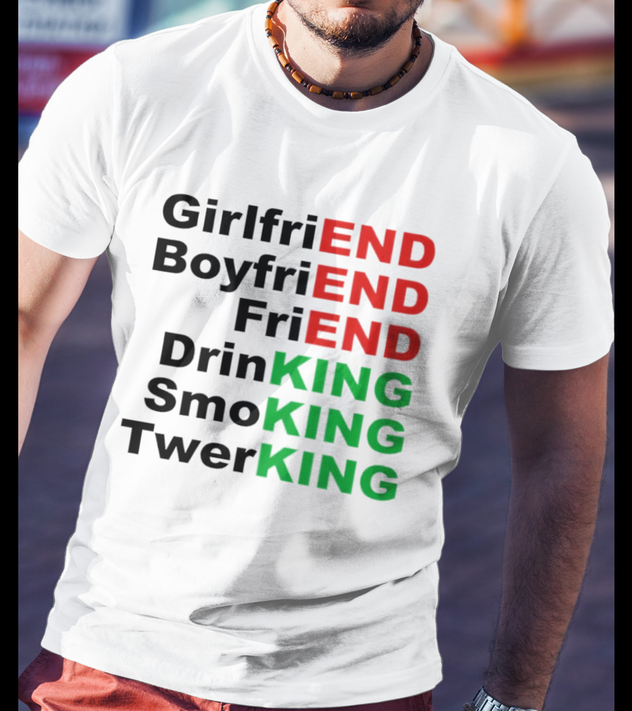 Girlfriend Boyfriend Friend Drinking Smoking Twerking Wordplay Highlighting END KING T-Shirt